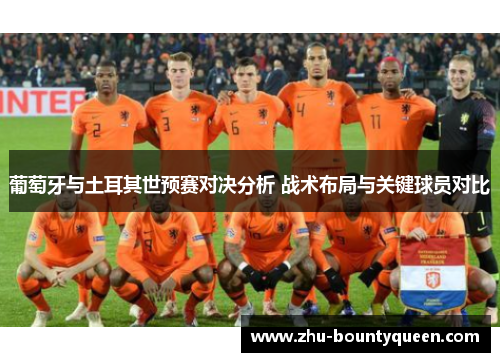 葡萄牙与土耳其世预赛对决分析 战术布局与关键球员对比