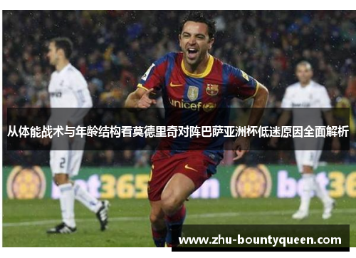 从体能战术与年龄结构看莫德里奇对阵巴萨亚洲杯低迷原因全面解析 从体能战术与年龄结构看莫德里奇对阵巴萨亚洲杯低迷原因全面解析