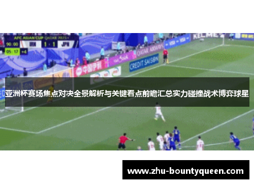 亚洲杯赛场焦点对决全景解析与关键看点前瞻汇总实力碰撞战术博弈球星