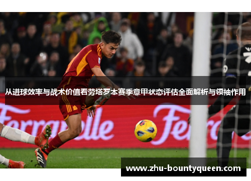 从进球效率与战术价值看劳塔罗本赛季意甲状态评估全面解析与领袖作用