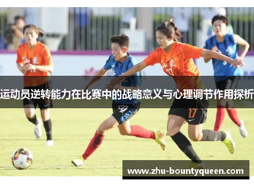 运动员逆转能力在比赛中的战略意义与心理调节作用探析 运动员逆转能力在比赛中的战略意义与心理调节作用探析