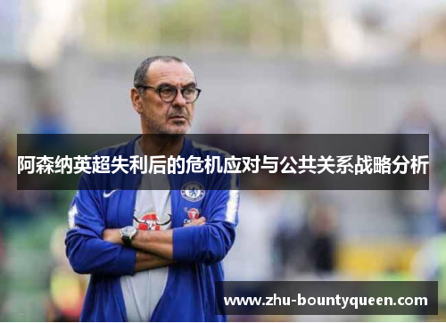 阿森纳英超失利后的危机应对与公共关系战略分析 阿森纳英超失利后的危机应对与公共关系战略分析