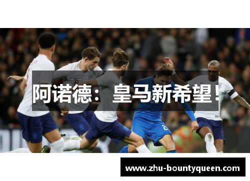 阿诺德：皇马新希望！