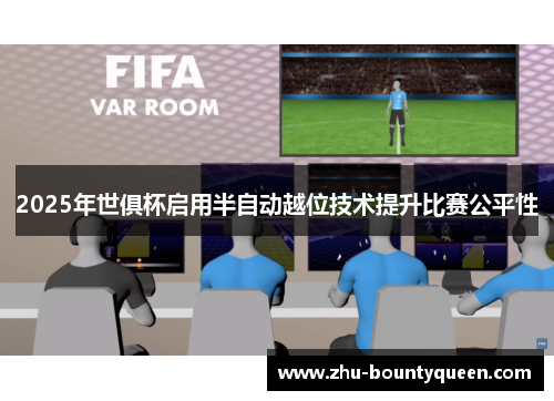 2025年世俱杯启用半自动越位技术提升比赛公平性