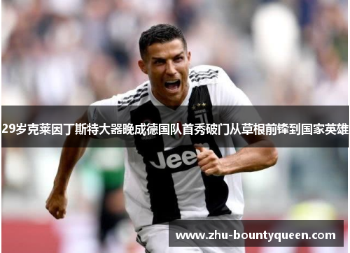 29岁克莱因丁斯特大器晚成德国队首秀破门从草根前锋到国家英雄 29岁克莱因丁斯特大器晚成德国队首秀破门从草根前锋到国家英雄
