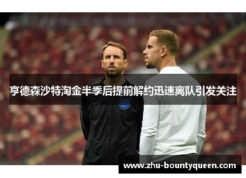 亨德森沙特淘金半季后提前解约迅速离队引发关注