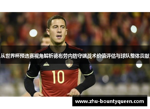 从世界杯预选赛视角解析德布劳内防守端战术价值评估与球队整体贡献 从世界杯预选赛视角解析德布劳内防守端战术价值评估与球队整体贡献
