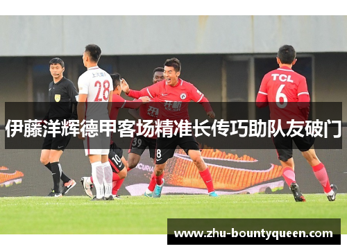 伊藤洋辉德甲客场精准长传巧助队友破门 伊藤洋辉德甲客场精准长传巧助队友破门
