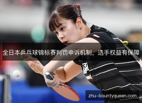 全日本乒乓球锦标赛判罚申诉机制，选手权益有保障