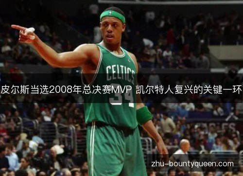皮尔斯当选2008年总决赛MVP 凯尔特人复兴的关键一环